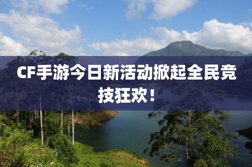 CF手游今日新活動(dòng)掀起全民競技狂歡！