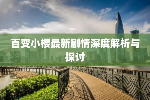 百變小櫻最新劇情深度解析與探討