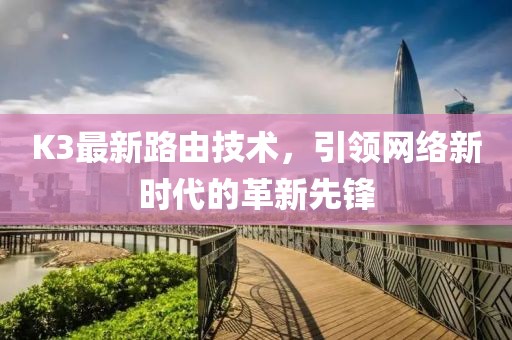 K3最新路由技術，引領網絡新時代的革新先鋒