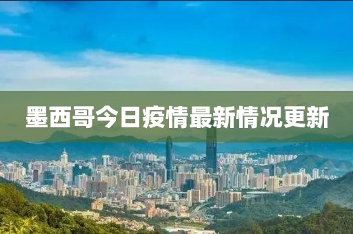 墨西哥今日疫情最新情況更新