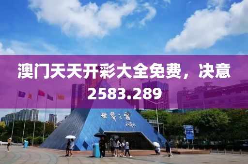 澳門天天開彩大全免費(fèi)，決意2583.289