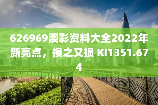 626969澳彩資料大全2022年新亮點，損之又損 KI1351.674