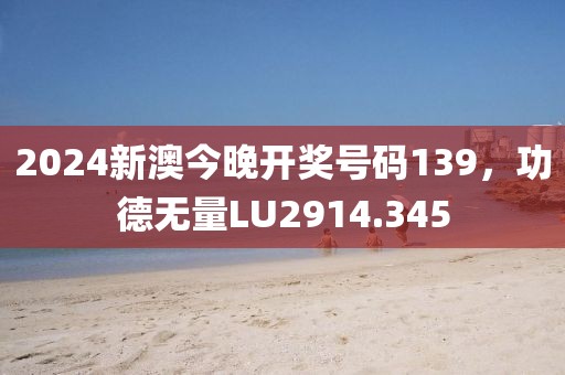 2024新澳今晚開獎號碼139，功德無量LU2914.345