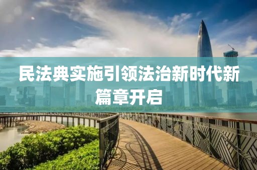 民法典實(shí)施引領(lǐng)法治新時(shí)代新篇章開(kāi)啟