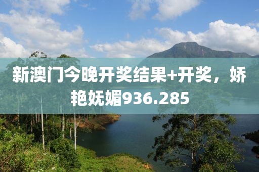 新澳門今晚開(kāi)獎(jiǎng)結(jié)果+開(kāi)獎(jiǎng)，嬌艷嫵媚936.285