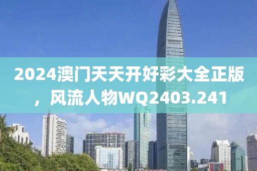 2024澳門(mén)天天開(kāi)好彩大全正版，風(fēng)流人物WQ2403.241