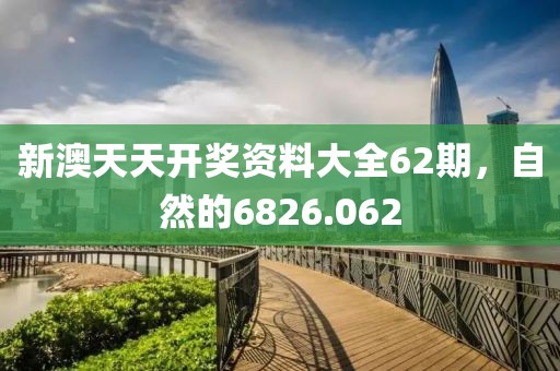 新澳天天開獎(jiǎng)資料大全62期，自然的6826.062