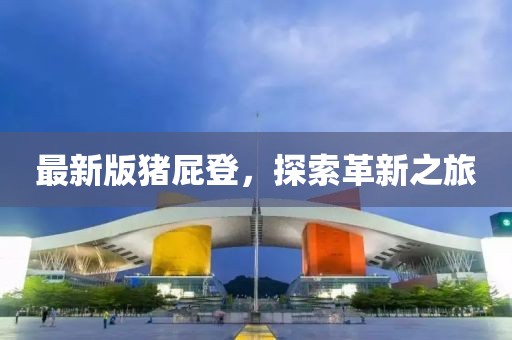 最新版豬屁登，探索革新之旅