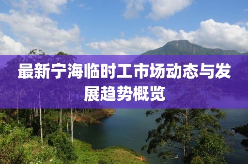 最新寧海臨時工市場動態(tài)與發(fā)展趨勢概覽