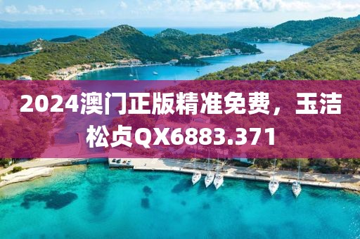 2024澳門正版精準(zhǔn)免費(fèi)，玉潔松貞QX6883.371