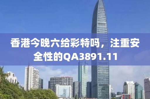 香港今晚六給彩特嗎，注重安全性的QA3891.11