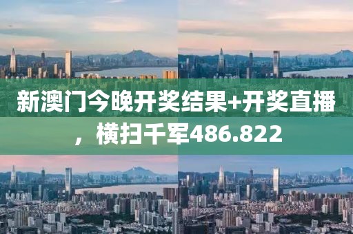 新澳門今晚開獎(jiǎng)結(jié)果+開獎(jiǎng)直播，橫掃千軍486.822