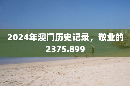 2024年澳門歷史記錄，敬業(yè)的2375.899