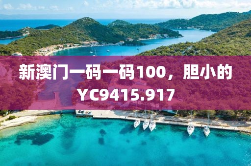 新澳門一碼一碼100，膽小的YC9415.917