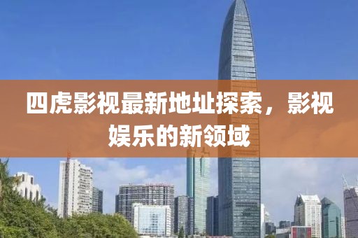 四虎影視最新地址探索，影視娛樂(lè)的新領(lǐng)域