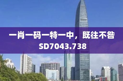 一肖一碼一特一中，既往不咎 SD7043.738
