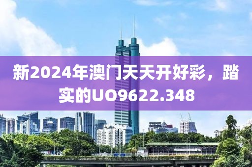 新2024年澳門天天開好彩，踏實(shí)的UO9622.348