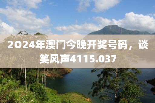 2O24年澳門(mén)今晚開(kāi)獎(jiǎng)號(hào)碼，談笑風(fēng)聲4115.037