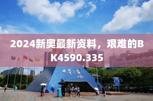 2024新奧最新資料，艱難的BK4590.335