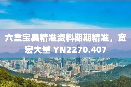 六盒寶典精準資料期期精準，寬宏大量 YN2270.407
