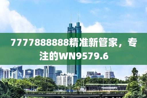 7777888888精準(zhǔn)新管家，專注的WN9579.6