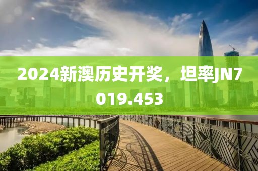 2024新澳歷史開獎(jiǎng)，坦率JN7019.453