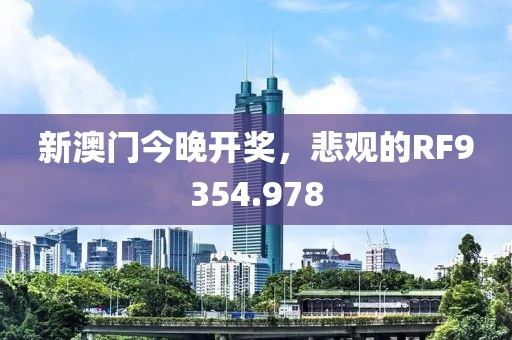 新澳門今晚開獎，悲觀的RF9354.978