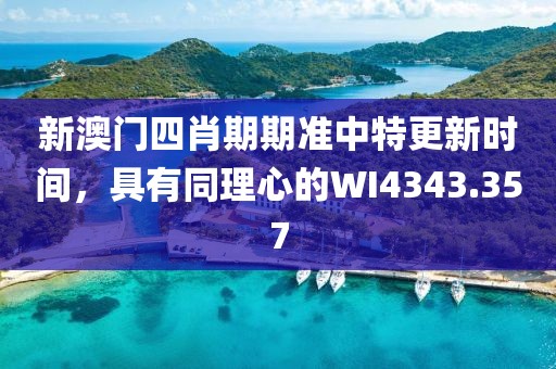 新澳門(mén)四肖期期準(zhǔn)中特更新時(shí)間，具有同理心的WI4343.357