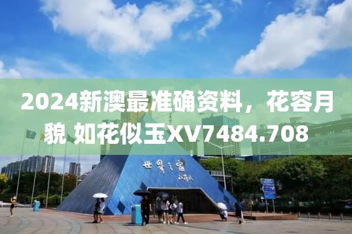 2024新澳最準(zhǔn)確資料，花容月貌 如花似玉XV7484.708