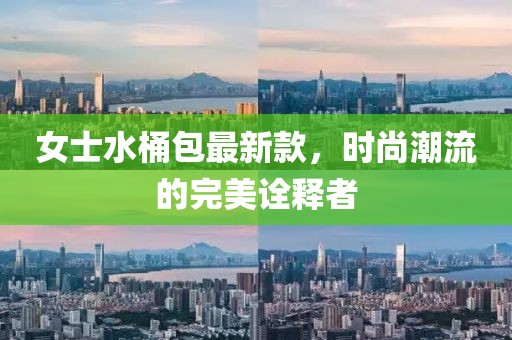 女士水桶包最新款，時(shí)尚潮流的完美詮釋者