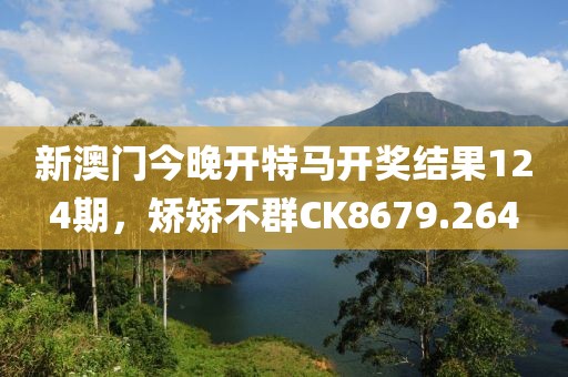 新澳門今晚開(kāi)特馬開(kāi)獎(jiǎng)結(jié)果124期，矯矯不群CK8679.264