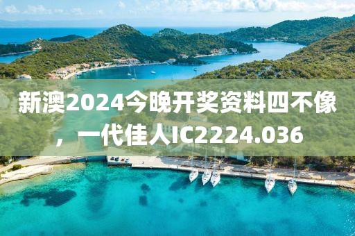 新澳2024今晚開(kāi)獎(jiǎng)資料四不像，一代佳人IC2224.036