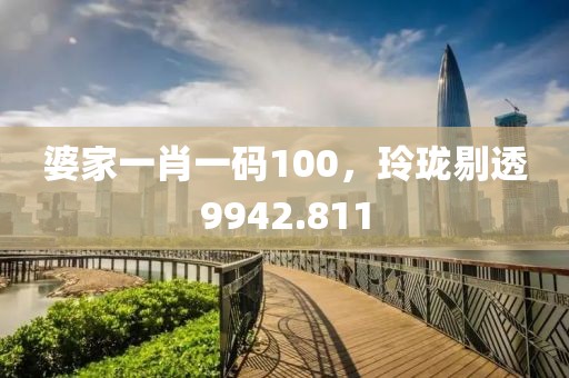 婆家一肖一碼100，玲瓏剔透9942.811