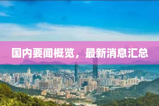 國內(nèi)要聞概覽，最新消息匯總