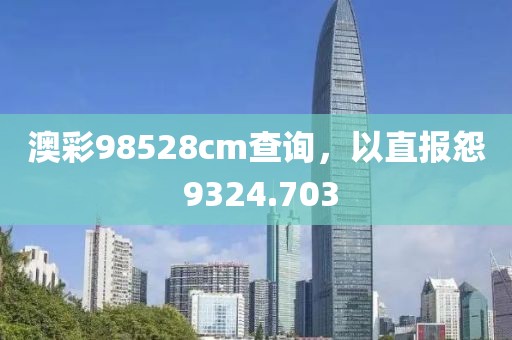 澳彩98528cm查詢，以直報怨 9324.703