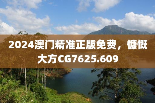 2024澳門(mén)精準(zhǔn)正版免費(fèi)，慷慨大方CG7625.609