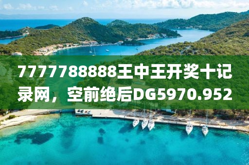 7777788888王中王開獎十記錄網(wǎng)，空前絕后DG5970.952