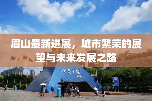 眉山最新進(jìn)展，城市繁榮的展望與未來(lái)發(fā)展之路