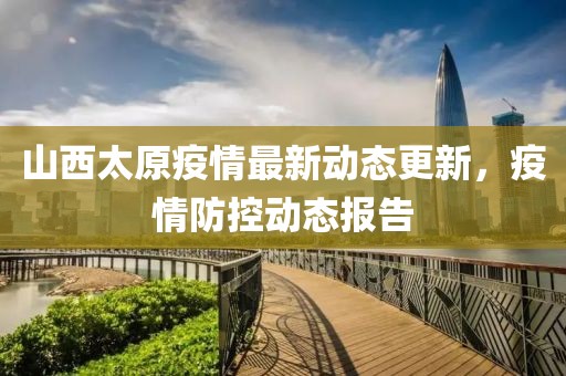 山西太原疫情最新動態(tài)更新，疫情防控動態(tài)報告