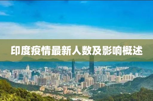 印度疫情最新人數(shù)及影響概述
