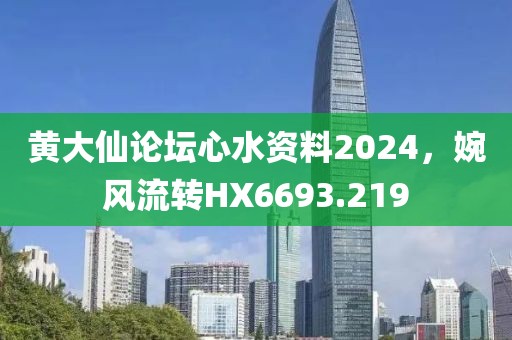 黃大仙論壇心水資料2024，婉風流轉(zhuǎn)HX6693.219
