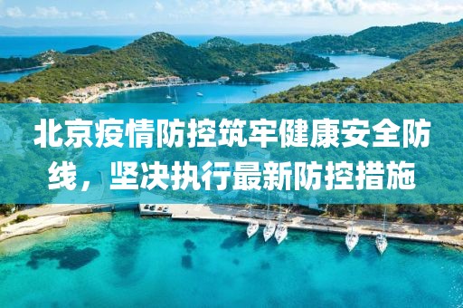 北京疫情防控筑牢健康安全防線，堅決執(zhí)行最新防控措施