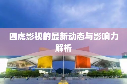 四虎影視的最新動態(tài)與影響力解析