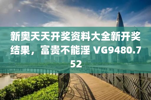 新奧天天開獎(jiǎng)資料大全新開獎(jiǎng)結(jié)果，富貴不能淫 VG9480.752