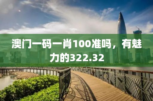澳門(mén)一碼一肖100準(zhǔn)嗎，有魅力的322.32