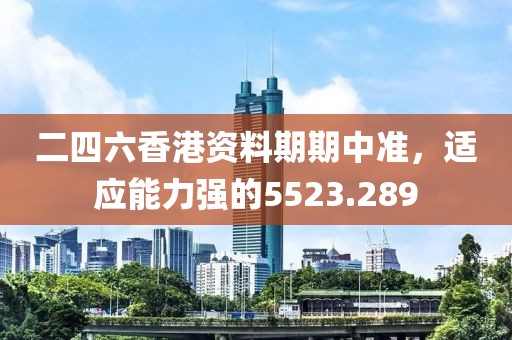 二四六香港資料期期中準，適應(yīng)能力強的5523.289