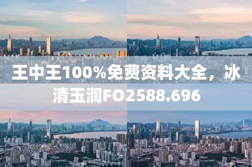 王中王100%免費資料大全，冰清玉潤FO2588.696