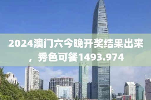 2024澳門六今晚開獎結果出來，秀色可餐1493.974