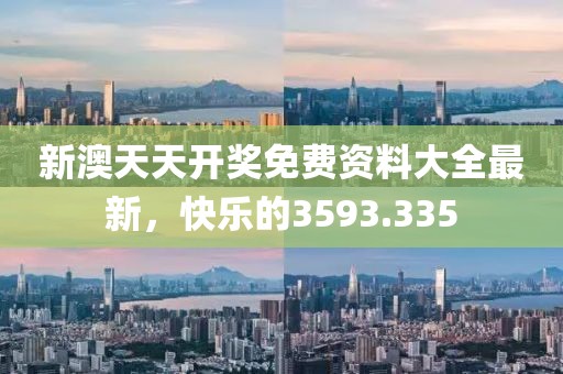 新澳天天開獎(jiǎng)免費(fèi)資料大全最新，快樂的3593.335