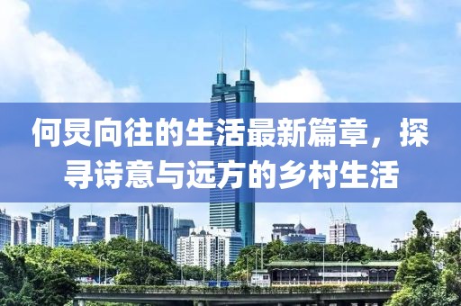 何炅向往的生活最新篇章，探尋詩意與遠(yuǎn)方的鄉(xiāng)村生活